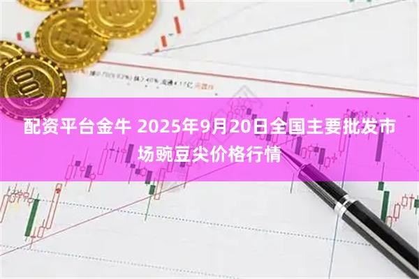 配资平台金牛 2025年9月20日全国主要批发市场豌豆尖价格行情