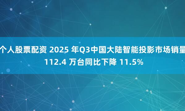 个人股票配资 2025 年Q3中国大陆智能投影市场销量 112.4 万台同比下降 11.5%