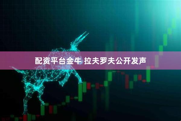 配资平台金牛 拉夫罗夫公开发声