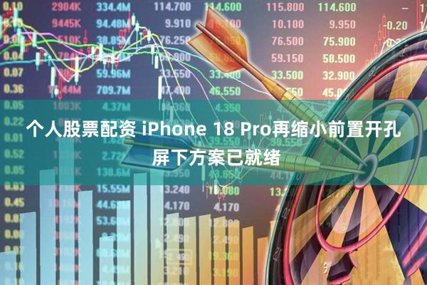 个人股票配资 iPhone 18 Pro再缩小前置开孔 屏下方案已就绪