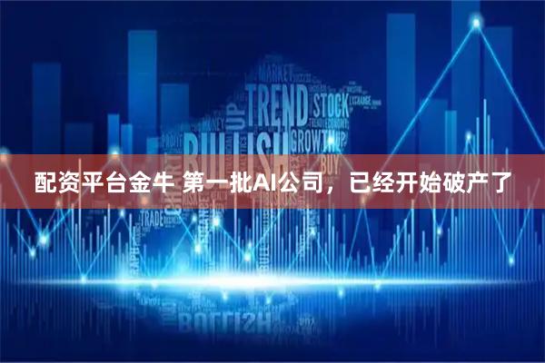 配资平台金牛 第一批AI公司，已经开始破产了