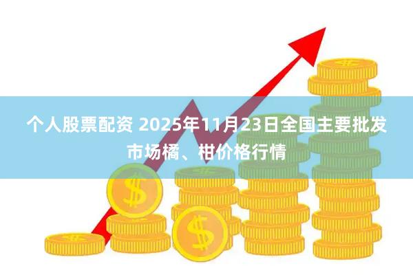 个人股票配资 2025年11月23日全国主要批发市场橘、柑价格行情