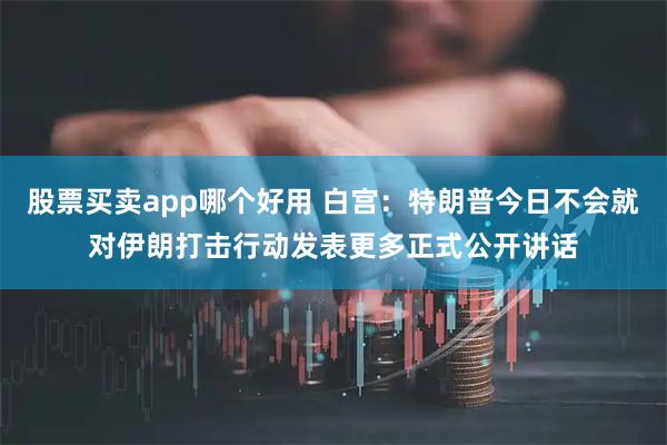 股票买卖app哪个好用 白宫：特朗普今日不会就对伊朗打击行动发表更多正式公开讲话