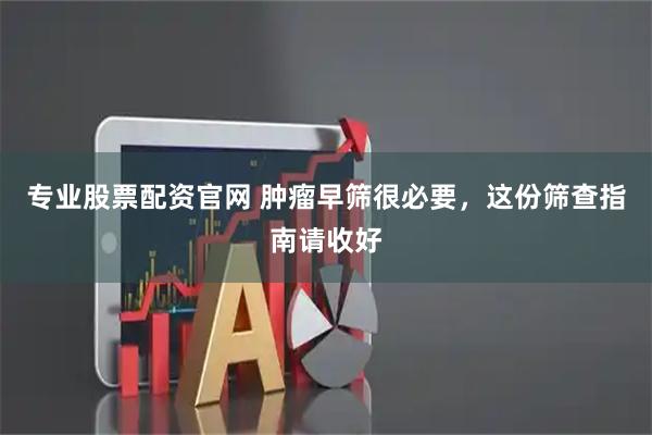 专业股票配资官网 肿瘤早筛很必要，这份筛查指南请收好