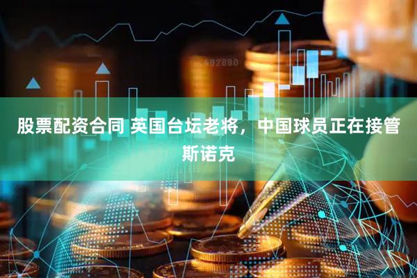 股票配资合同 英国台坛老将，中国球员正在接管斯诺克
