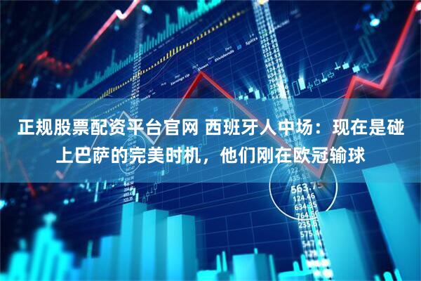 正规股票配资平台官网 西班牙人中场：现在是碰上巴萨的完美时机，他们刚在欧冠输球