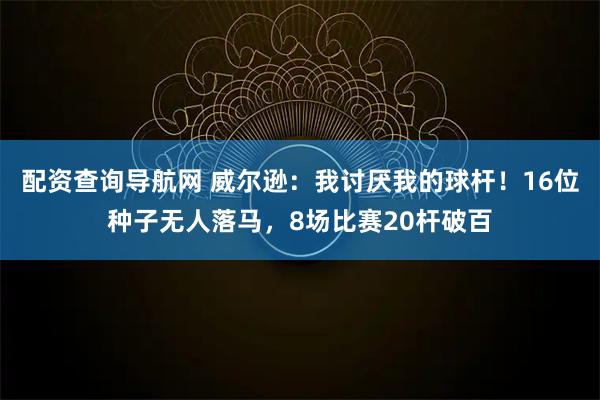 配资查询导航网 威尔逊：我讨厌我的球杆！16位种子无人落马，8场比赛20杆破百